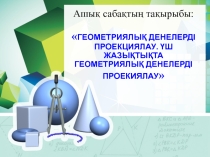 ГЕОМЕТРИЯЛЫҚ ДЕНЕЛЕРДІ ПРОЕКЦИЯЛАУ. ҮШ ЖАЗЫҚТЫҚТА ГЕОМЕТРИЯЛЫҚ ДЕНЕЛЕРДІ ПРОЕКИЯЛАУ тақырыбы бойынша презентация