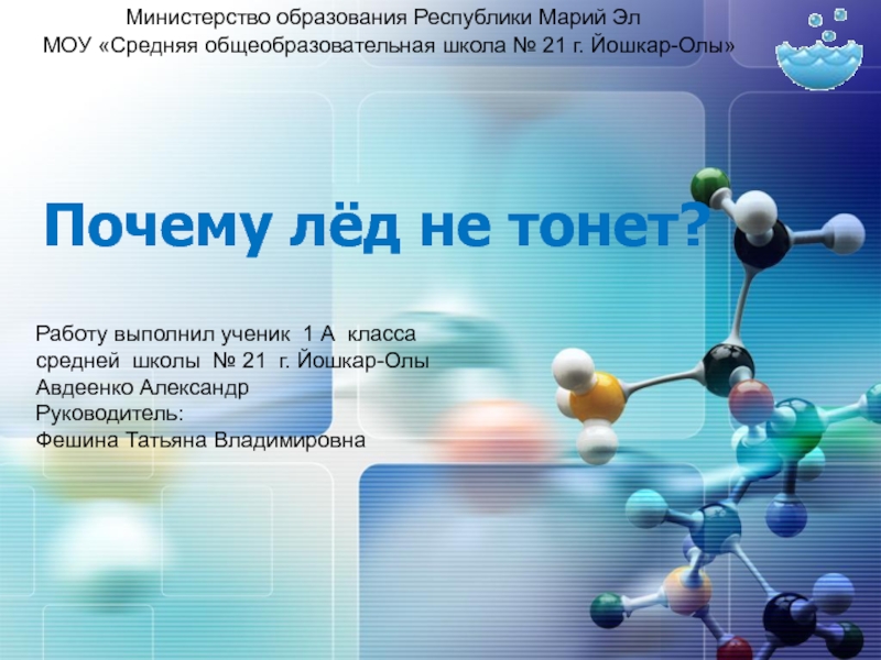 Презентация к докладу на тему ИКТ и мотивация достижений Министерство образования Республики Марий ЭлМОУ «Средняя общеобразовательная школа № 21 г. Министерство образования Республики Марий ЭлМОУ «Средняя общеобразовательная школа № 21 г. Йошкар-Олы»Почему лёд не тонет?Работу выполнил ученик