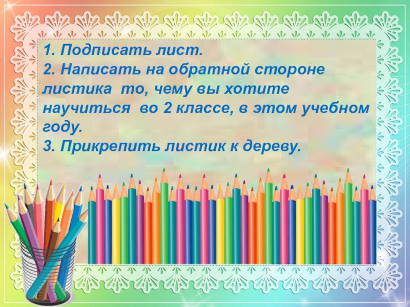 Презентация к докладу на тему ИКТ и мотивация достижений 1. Подписать лист.2. Написать на обратной стороне листика то, чему вы 1. Подписать лист.2. Написать на обратной стороне листика то, чему вы хотите научиться во 2 классе, в
