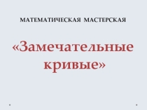 Презентация внеклассного мероприятия по математике в 10 классе Замечательные кривые