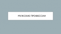 Презентация к классному часу Мужские профессии.