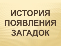 Презентация по теме История появления загадок