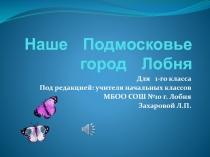 Презентация по краеведению  Наше Подмосковье. Город Лобня (викторина 1 класс)