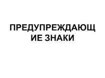 Презентация по Правилам дорожного движения Предупреждающие знаки