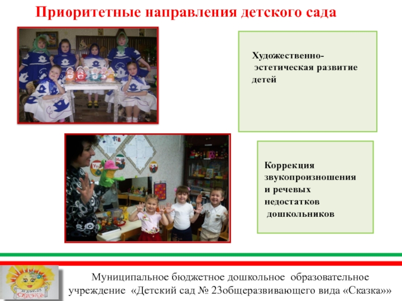 Презентация МБДОУ Детский сад №23 общеразвивающего вида Сказка Чистопольского муниципального района РТ Муниципальное бюджетное дошкольное образовательное учреждение «Детский сад № 23общеразвивающего вида «Сказка»»Приоритетные Муниципальное бюджетное дошкольное образовательное учреждение «Детский сад № 23общеразвивающего вида «Сказка»»Приоритетные направления детского садаХудожественно- эстетическая развитие детейКоррекция