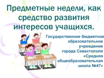 Выступление на педсовете по теме: Предметные недели, как средство развития интересов учащихся