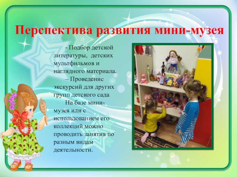 Методическая разработка Мини-музей Мир кукол Перспектива развития мини-музея- Подбор детской литературы, детских мультфильмов и наглядного материала.– Перспектива развития мини-музея- Подбор детской литературы, детских мультфильмов и наглядного материала.– Проведение экскурсий для других групп детского