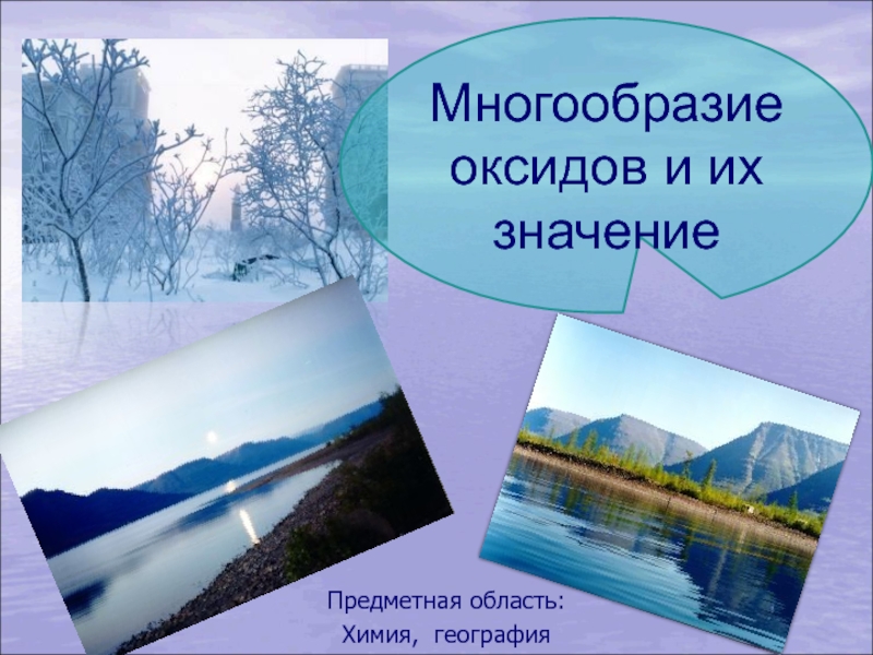 Интегрированный урок (химия-география). Тема: Многообразие оксидов и их значение. Предметная область:Химия, география Многообразие оксидов и их значение Предметная область:Химия, география Многообразие оксидов и их значение