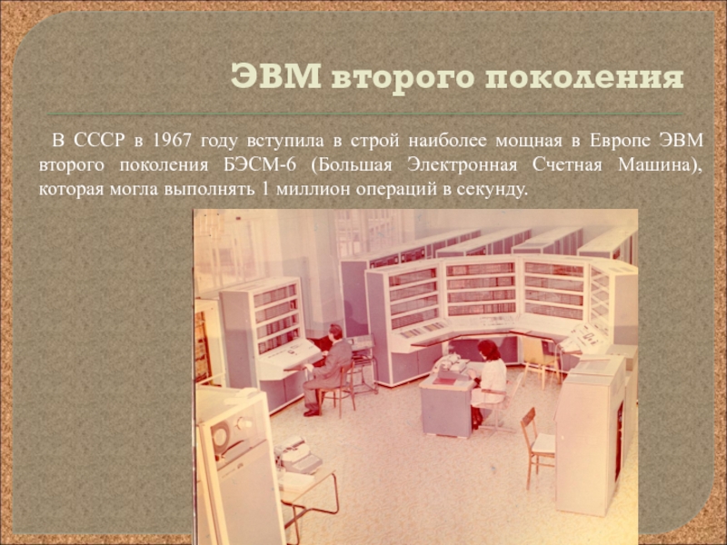 Презентация по информатике на тему Развитие электронно-вычислительной техники ЭВМ второго поколения В СССР в 1967 году вступила в строй наиболее ЭВМ второго поколения В СССР в 1967 году вступила в строй наиболее мощная в Европе ЭВМ второго поколения