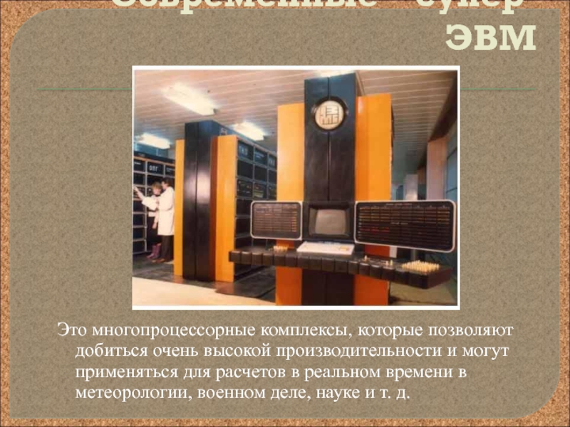 Презентация по информатике на тему Развитие электронно-вычислительной техники Современные супер-ЭВМ Это многопроцессорные комплексы, которые позволяют добиться очень высокой производительности Современные супер-ЭВМ Это многопроцессорные комплексы, которые позволяют добиться очень высокой производительности и могут применяться для расчетов