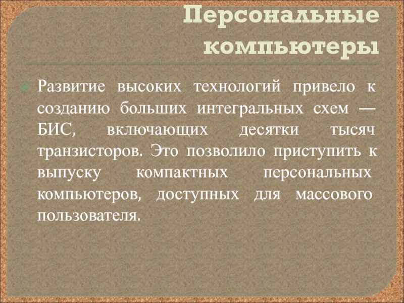 Презентация по информатике на тему Развитие электронно-вычислительной техники Персональные компьютеры Развитие высоких технологий привело к созданию больших интегральных схем Персональные компьютеры Развитие высоких технологий привело к созданию больших интегральных схем — БИС, включающих десятки тысяч транзисторов.