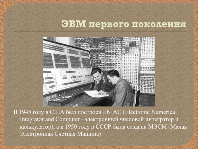 Презентация по информатике на тему Развитие электронно-вычислительной техники ЭВМ первого поколенияВ 1945 году в США был построен ENIAC (Electronic ЭВМ первого поколенияВ 1945 году в США был построен ENIAC (Electronic Numerical Integrator and Computer - электронный