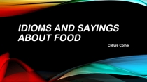 Презентация по английскому языку на тему Idioms and sayings about food (7 класс)