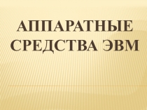 Презентация по теме Аппаратные средства ЭВМ