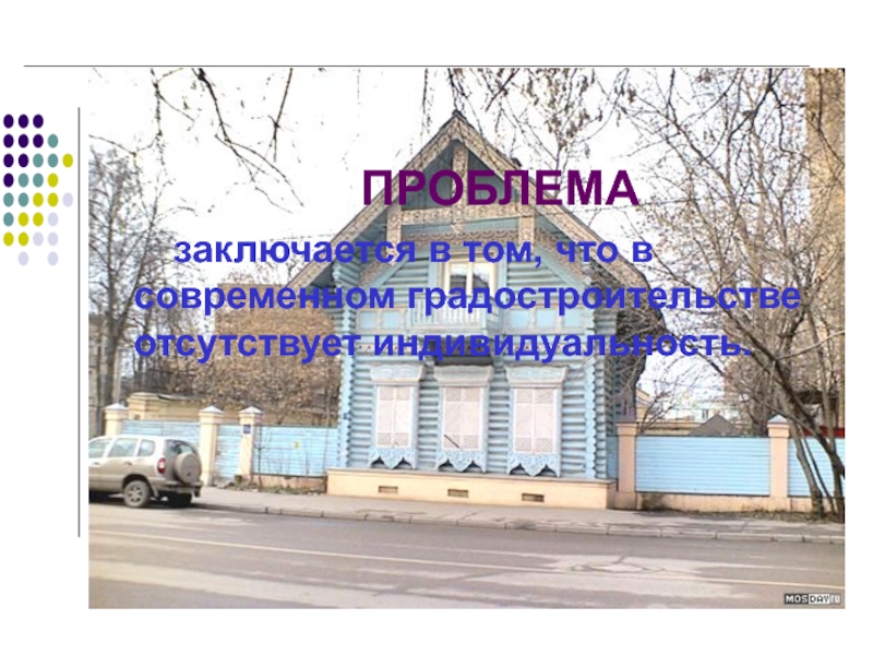 Проектная работа: Москва деревянная ПРОБЛЕМАзаключается в том, что в современном градостроительстве отсутствует индивидуальность. ПРОБЛЕМАзаключается в том, что в современном градостроительстве отсутствует индивидуальность.