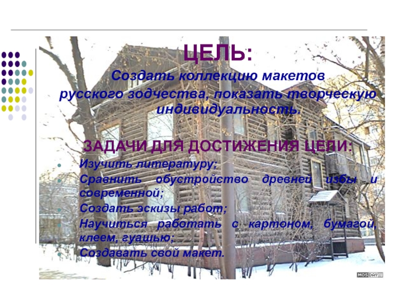 Проектная работа: Москва деревянная ЦЕЛЬ:Создать коллекцию макетов русского зодчества, показать творческую ЦЕЛЬ:Создать коллекцию макетов русского зодчества, показать творческую индивидуальность.ЗАДАЧИ