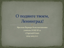 Презентация по воспитательной работе на темуО подвиге твоём,Ленинград