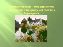 Презентация внеклассного мероприятия Экскурсия в природу В гостях у Берендея