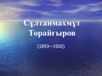 Презентация по казахской литературе на тему: Сұлтанмахмұт Торайғыров