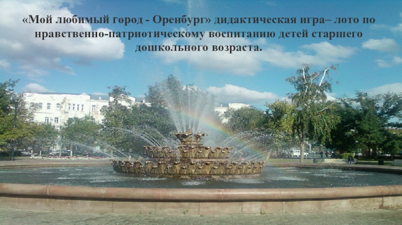 Презентация Презентация игры по нравственно-патриотическому воспитанию Мой любимый город- Оренбург