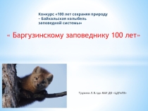 Методическая разработка ЭКОУРОКА-ПРЕЗЕНТАЦИИ Тема: Баргузинскому заповеднику 100 лет