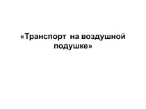 Презентация по внеурочной деятельности на тему Транспорт на воздушной подушке5класс