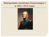 Презентация к уроку по теме: Внутренняя политика Александра I в 1801-1812 годы