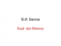 Презентация по литературному чтению на тему В. Белов. Ещё про Мальку (3 класс)