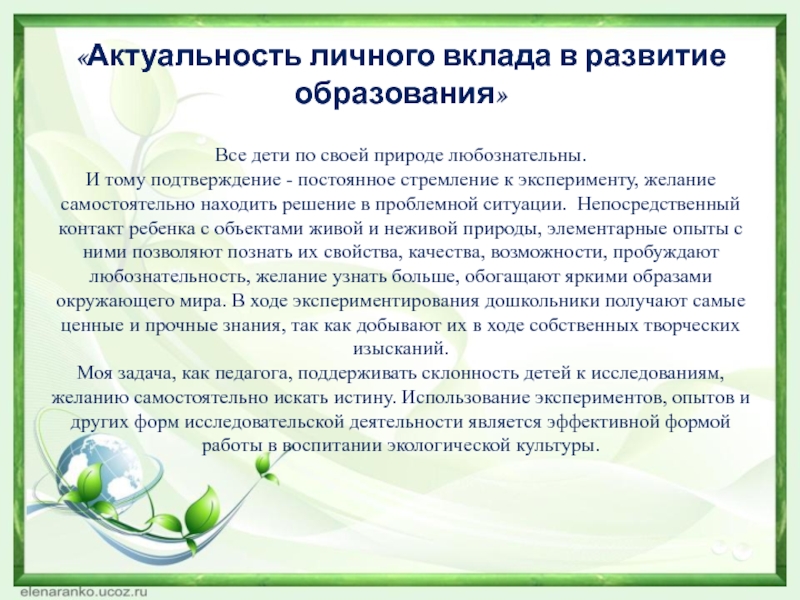 Презентация Формирование экологической культуры детей среднего дошкольного возраста в процессе ознакомления с цветущими растениями «Актуальность личного вклада в развитие образования» Все дети по своей природе «Актуальность личного вклада в развитие образования» Все дети по своей природе любознательны. И тому подтверждение -