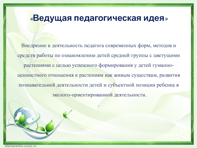 Презентация Формирование экологической культуры детей среднего дошкольного возраста в процессе ознакомления с цветущими растениями «Ведущая педагогическая идея» Внедрение в деятельность педагога современных форм, методов «Ведущая педагогическая идея» Внедрение в деятельность педагога современных форм, методов и средств работы по ознакомлению