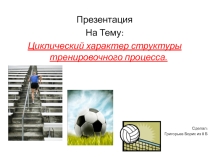Презентация п физической культуре на тему Циклический характер структуры тренировочного процесса