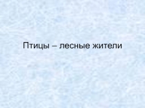 Презентация по окружающему миру на тему Птицы - лесные жители(2 класс)