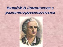 Презентация по истории русского литературного языка Вклад М.В.Ломоносова в развитие русского языка