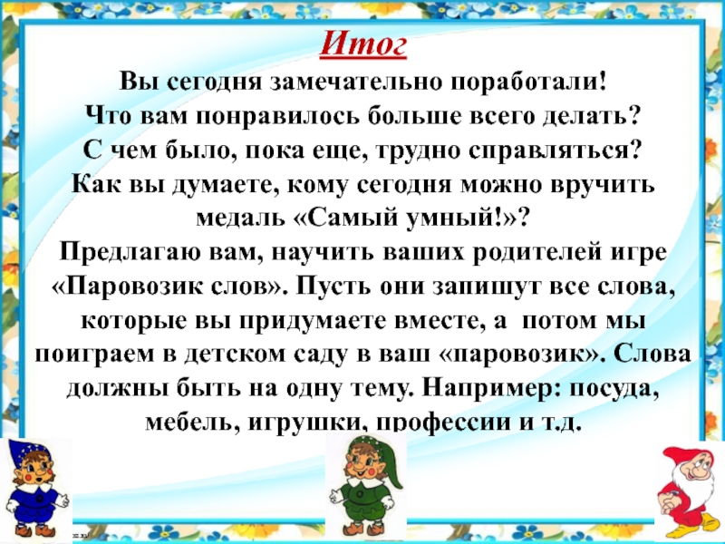 Презентация к НОД по подготовке к обучению грамоте старших дошкольников №10 Итог Вы сегодня замечательно поработали!Что вам понравилось больше всего делать?С чем Итог Вы сегодня замечательно поработали!Что вам понравилось больше всего делать?С чем было, пока еще, трудно справляться?Как вы