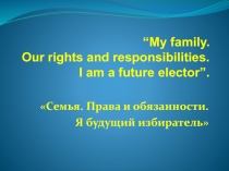 Презентация по английскому языку на тему Семья, Права и обязанности, Я- будущий избиратель