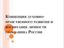 Концепция духовно нравственного развития и воспитания личности гражданина России