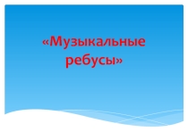 Презентация по музыке к творческому заданию Музыкальные ребусы