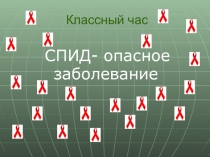 Презентация к классному часу по теме: Спид - опасное заболевание