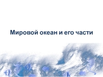 Презентация по географии на тему Мировой Океан и его части
