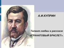 Презентация к уроку А.И.Куприн. Талант любви в рассказе Гранатовый браслет