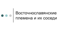 Презентация по истории к уроку Восточнославянские племена и их соседи(6 класс)