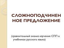 СЛОЖНОПОДЧИНЕННОЕ ПРЕДЛОЖЕНИЕ (сравнительный анализ изучения СПП в учебниках русского языка)