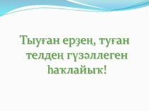 Презентация по сценарию - Тыуған ерҙең, туған телдең гүзәллеген һаҡлайыҡ!