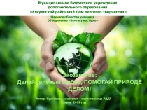 Муниципальное бюджетное учреждение дополнительного образования Еткульский районный Дом детского творчества Научное общество учащихся. Объединение Земля у нас однаЭкозанятие: Делай зелёный выбор, ПОМОГАЙ ПРИРОДЕ ДЕЛОМ!