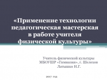 Презентация по теме Применение технологии педагогическая мастерская в работе учителя физической культуры