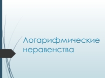 Презентация по теме : Логарифмические неравенства