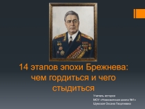 Презентации по истории на тему 14 этапов эпохи Брежнева: чем гордиться и чего стыдиться.