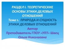 Презентация по дисциплине Профессиональная этика и психология делового общения на тему: ПРИРОДА И СУЩНОСТЬ ЭТИКИ ДЕЛОВЫХ ОТНОШЕНИЙПрезентация по дисциплине Профессиональная 
этика и психология делового общения на тему: ПРИРОДА И СУЩНОСТЬ ЭТИКИ 
ДЕЛОВЫХ ОТ