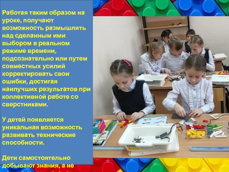 Презентация: Возможность лего-конструирования как один из элементов шага в проектно-исследовательскую работу . Работая таким образом на уроке, получают возможность размышлять над сделанным ими Работая таким образом на уроке, получают возможность размышлять над сделанным ими выбором в реальном режиме времени, подсознательно