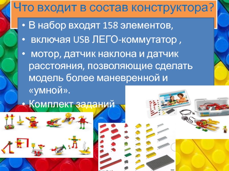 Презентация: Возможность лего-конструирования как один из элементов шага в проектно-исследовательскую работу . Что входит в состав конструктора? В набор входят 158 элементов, включая Что входит в состав конструктора? В набор входят 158 элементов, включая USB ЛЕГО-коммутатор , мотор, датчик наклона